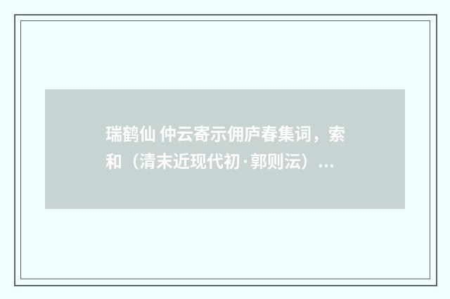 瑞鹤仙 仲云寄示佣庐春集词，索和（清末近现代初·郭则沄）释义及解释
