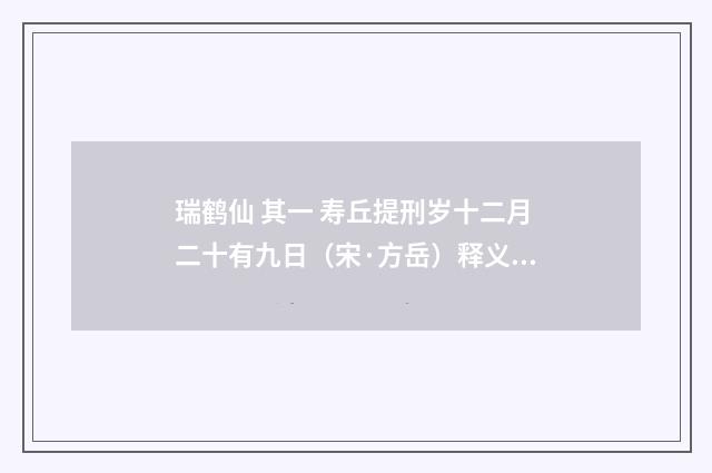 瑞鹤仙 其一 寿丘提刑岁十二月二十有九日（宋·方岳）释义及解释