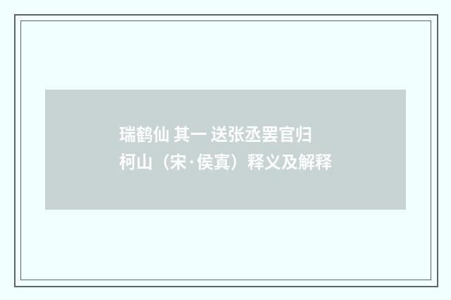瑞鹤仙 其一 送张丞罢官归柯山（宋·侯寘）释义及解释