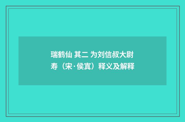 瑞鹤仙 其二 为刘信叔大尉寿（宋·侯寘）释义及解释