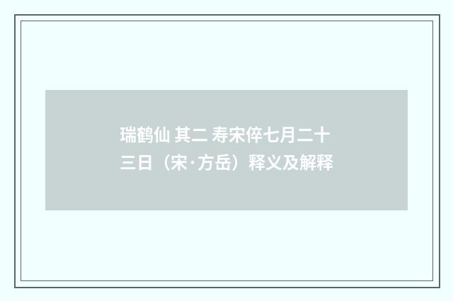 瑞鹤仙 其二 寿宋倅七月二十三日（宋·方岳）释义及解释