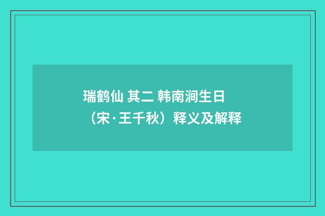 瑞鹤仙 其二 韩南涧生日（宋·王千秋）释义及解释