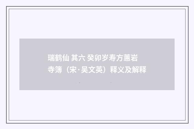 瑞鹤仙 其六 癸卯岁寿方蕙岩寺簿（宋·吴文英）释义及解释