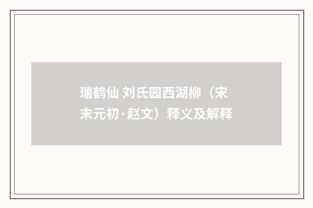 瑞鹤仙 刘氏园西湖柳（宋末元初·赵文）释义及解释