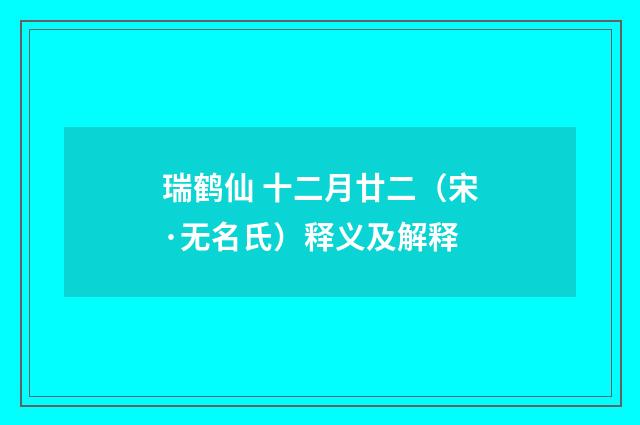 瑞鹤仙 十二月廿二（宋·无名氏）释义及解释
