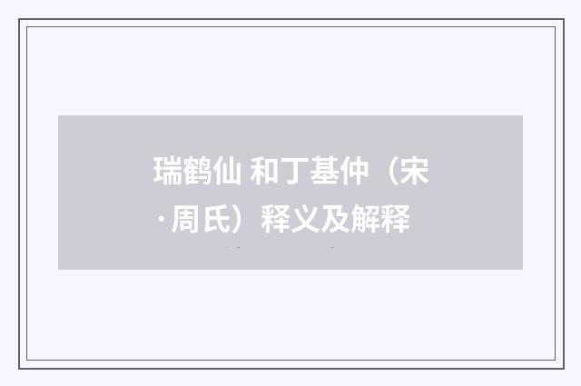 瑞鹤仙 和丁基仲（宋·周氏）释义及解释