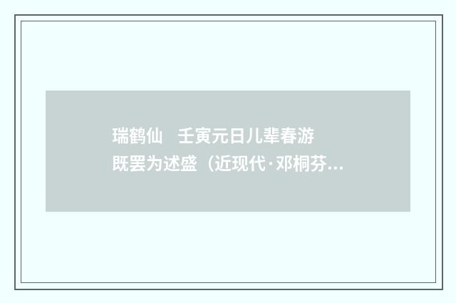 瑞鹤仙 壬寅元日儿辈春游既罢为述盛（近现代·邓桐芬）释义及解释