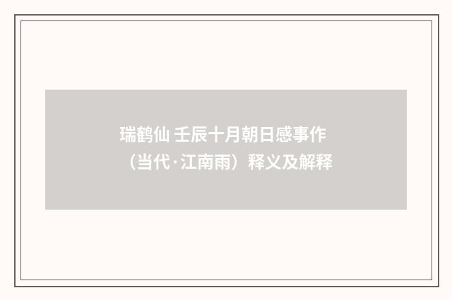 瑞鹤仙 壬辰十月朝日感事作（当代·江南雨）释义及解释