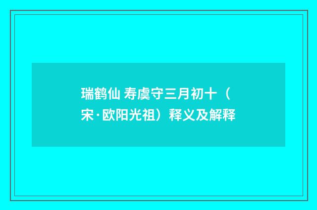瑞鹤仙 寿虞守三月初十（宋·欧阳光祖）释义及解释