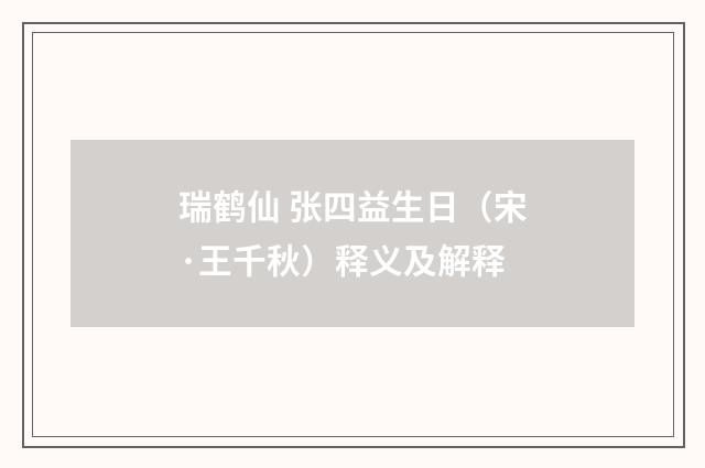瑞鹤仙 张四益生日（宋·王千秋）释义及解释