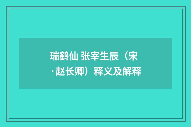 瑞鹤仙 张宰生辰（宋·赵长卿）释义及解释