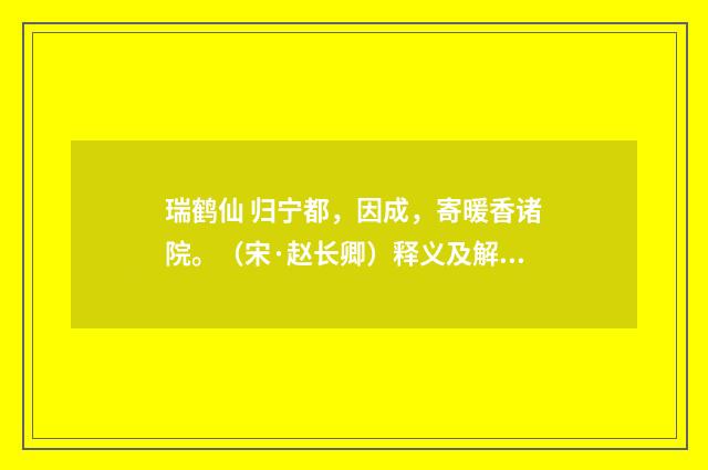 瑞鹤仙 归宁都，因成，寄暖香诸院。（宋·赵长卿）释义及解释