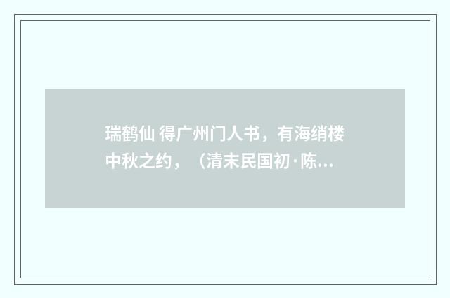瑞鹤仙 得广州门人书，有海绡楼中秋之约，（清末民国初·陈洵）释义及解释