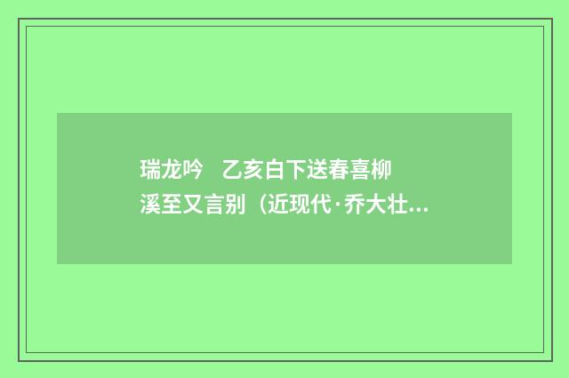 瑞龙吟 乙亥白下送春喜柳溪至又言别（近现代·乔大壮）释义及解释