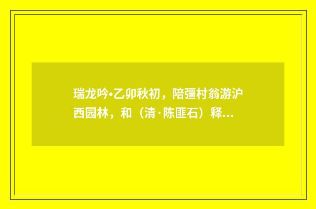 瑞龙吟•乙卯秋初，陪彊村翁游沪西园林，和（清·陈匪石）释义及解释