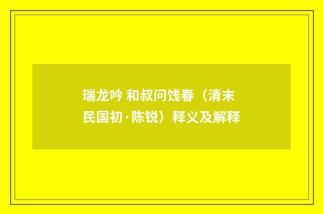 瑞龙吟 和叔问饯春（清末民国初·陈锐）释义及解释