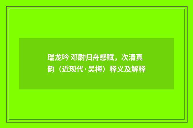 瑞龙吟 邓尉归舟感赋，次清真韵（近现代·吴梅）释义及解释