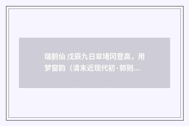 瑞鹤仙 戊辰九日窣堵冈登高，用梦窗韵（清末近现代初·郭则沄）释义及解释