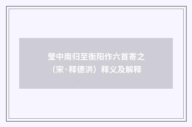 瑩中南归至衡阳作六首寄之（宋·释德洪）释义及解释