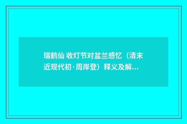 瑞鹤仙 收灯节对盆兰感忆（清末近现代初·周岸登）释义及解释