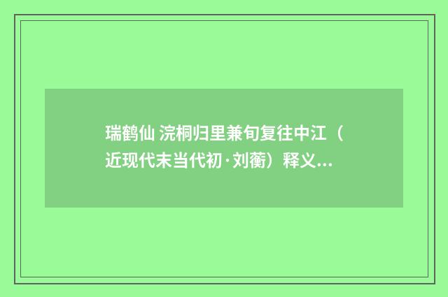 瑞鹤仙 浣桐归里兼旬复往中江（近现代末当代初·刘蘅）释义及解释