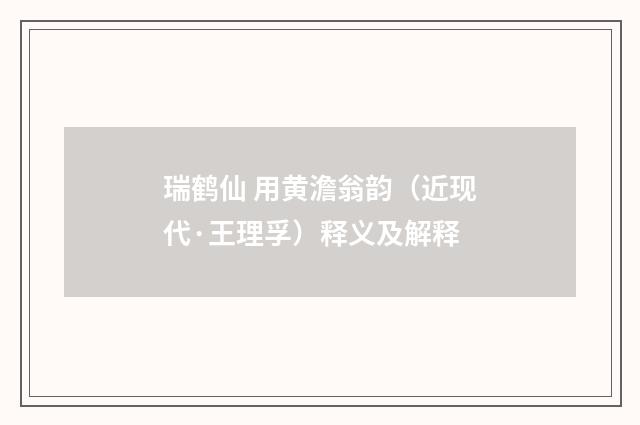 瑞鹤仙 用黄澹翁韵（近现代·王理孚）释义及解释