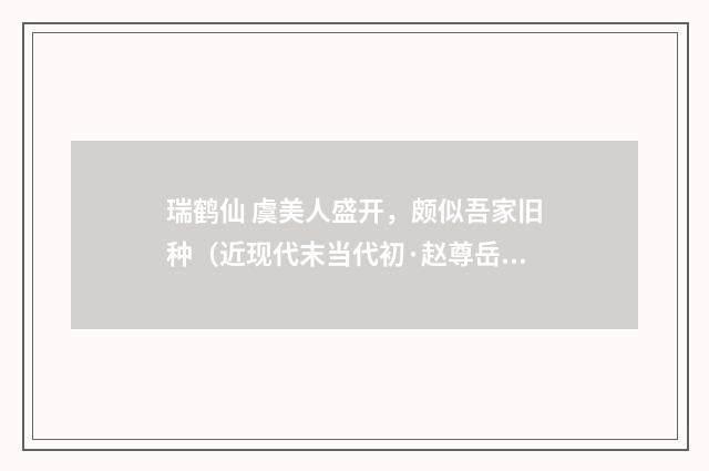 瑞鹤仙 虞美人盛开，颇似吾家旧种（近现代末当代初·赵尊岳）释义及解释