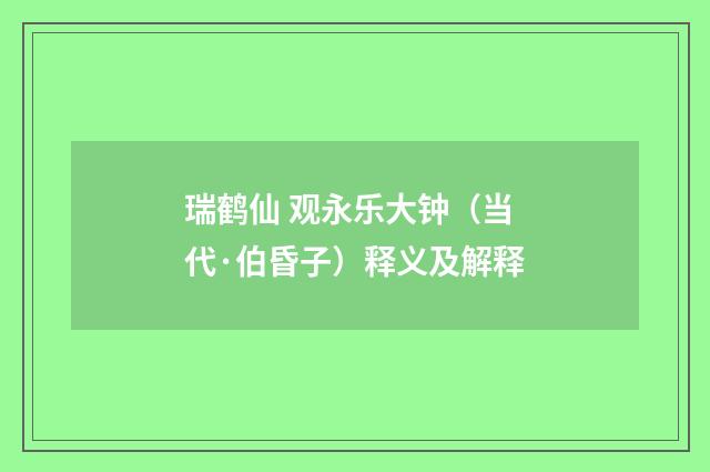瑞鹤仙 观永乐大钟（当代·伯昏子）释义及解释