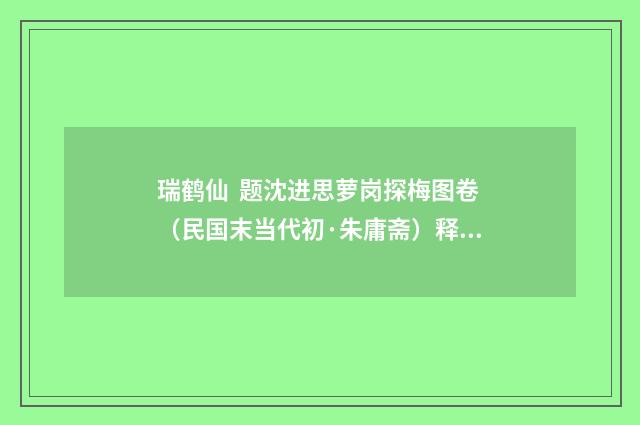 瑞鹤仙 题沈进思萝岗探梅图卷（民国末当代初·朱庸斋）释义及解释
