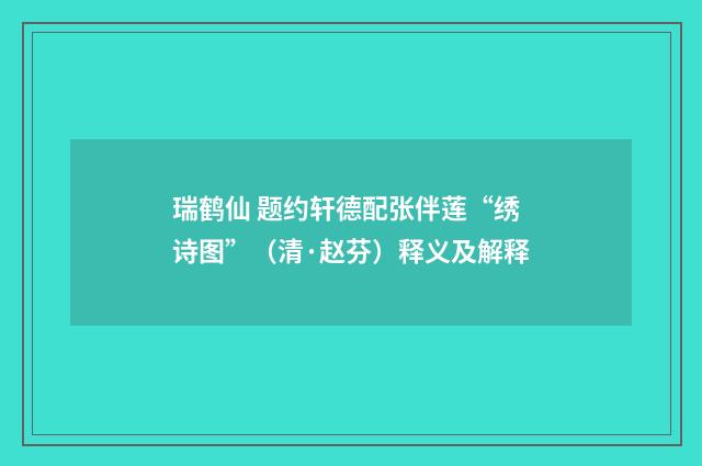 瑞鹤仙 题约轩德配张伴莲“绣诗图”（清·赵芬）释义及解释