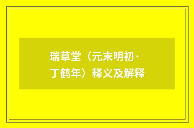 瑞草堂（元末明初·丁鹤年）释义及解释