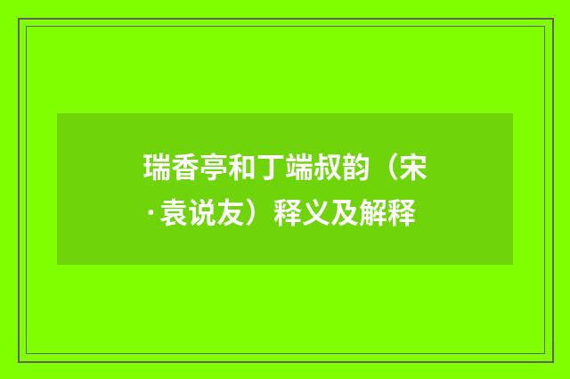 瑞香亭和丁端叔韵（宋·袁说友）释义及解释