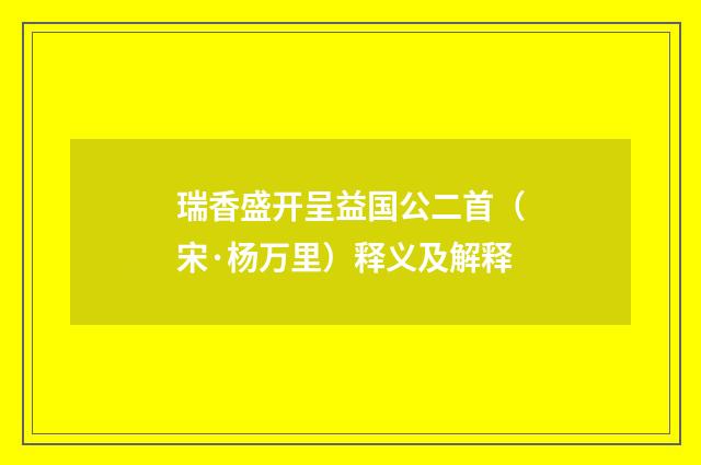 瑞香盛开呈益国公二首（宋·杨万里）释义及解释