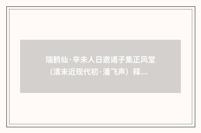 瑞鹤仙·辛未人日邀诸子集正风堂（清末近现代初·潘飞声）释义及解释
