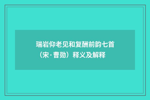 瑞岩仰老见和复酬前韵七首（宋·曹勋）释义及解释