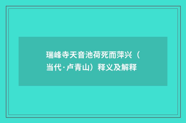 瑞峰寺天音池荷死而萍兴（当代·卢青山）释义及解释