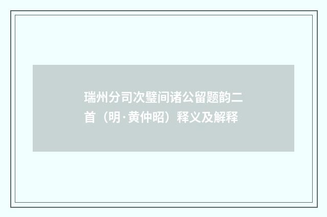 瑞州分司次璧间诸公留题韵二首（明·黄仲昭）释义及解释