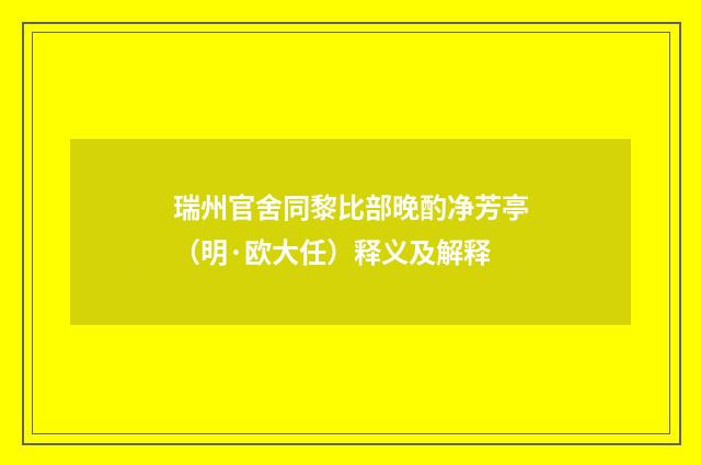 瑞州官舍同黎比部晚酌净芳亭（明·欧大任）释义及解释