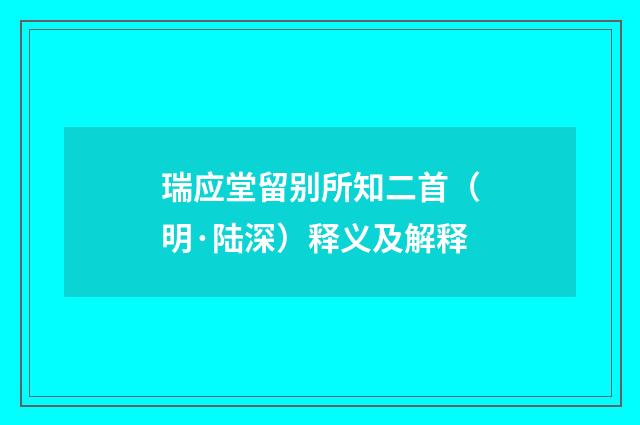 瑞应堂留别所知二首（明·陆深）释义及解释