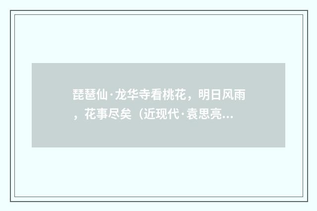 琵琶仙·龙华寺看桃花，明日风雨，花事尽矣（近现代·袁思亮）释义及解释