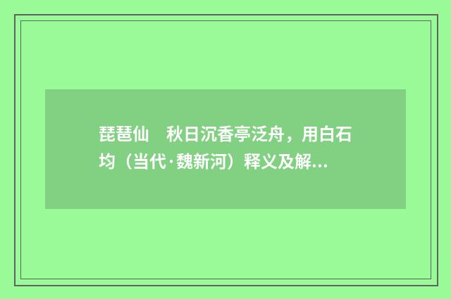 琵琶仙　秋日沉香亭泛舟，用白石均（当代·魏新河）释义及解释