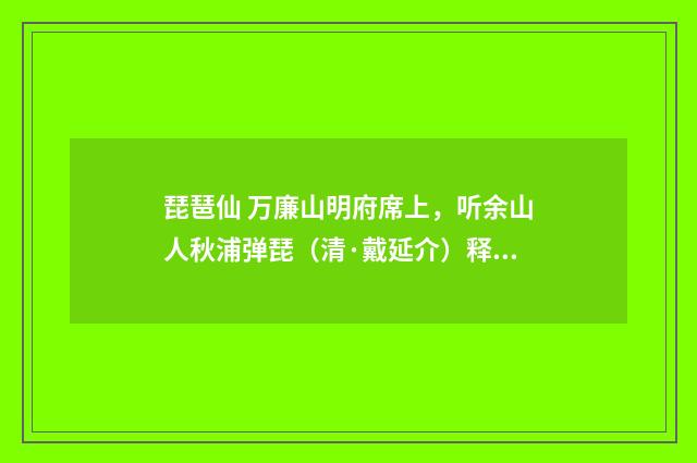 琵琶仙 万廉山明府席上，听余山人秋浦弹琵（清·戴延介）释义及解释
