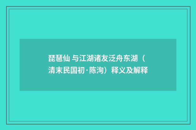 琵琶仙 与江湖诸友泛舟东湖（清末民国初·陈洵）释义及解释