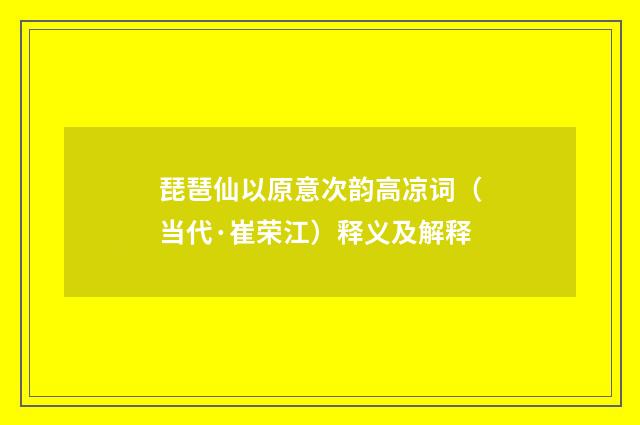 琵琶仙以原意次韵高凉词（当代·崔荣江）释义及解释
