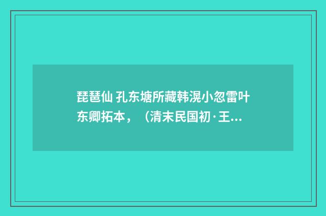 琵琶仙 孔东塘所藏韩滉小忽雷叶东卿拓本，（清末民国初·王闿运）释义及解释