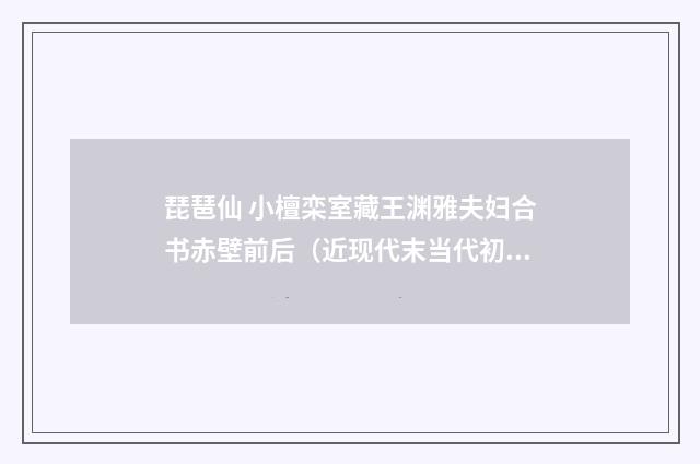 琵琶仙 小檀栾室藏王渊雅夫妇合书赤壁前后（近现代末当代初·赵尊岳）释义及解释