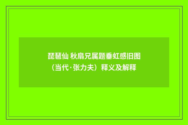 琵琶仙 秋扇兄属题垂虹感旧图（当代·张力夫）释义及解释