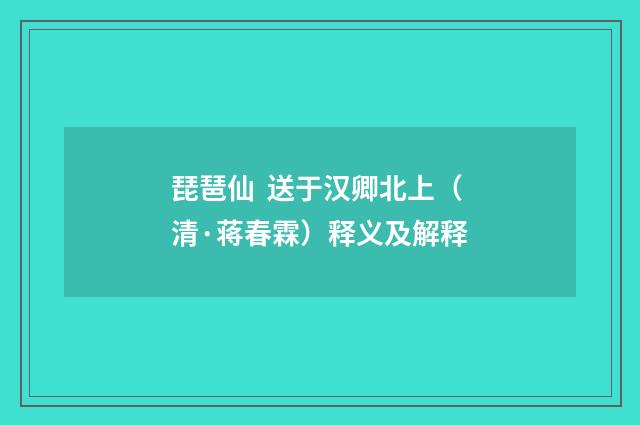 琵琶仙 送于汉卿北上（清·蒋春霖）释义及解释