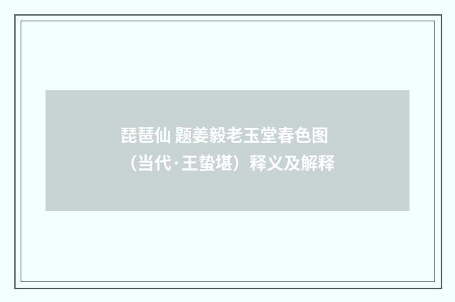 琵琶仙 题姜毅老玉堂春色图（当代·王蛰堪）释义及解释