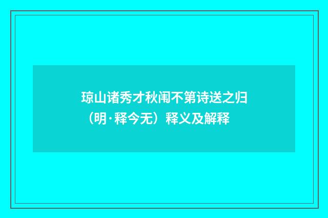 琼山诸秀才秋闱不第诗送之归（明·释今无）释义及解释